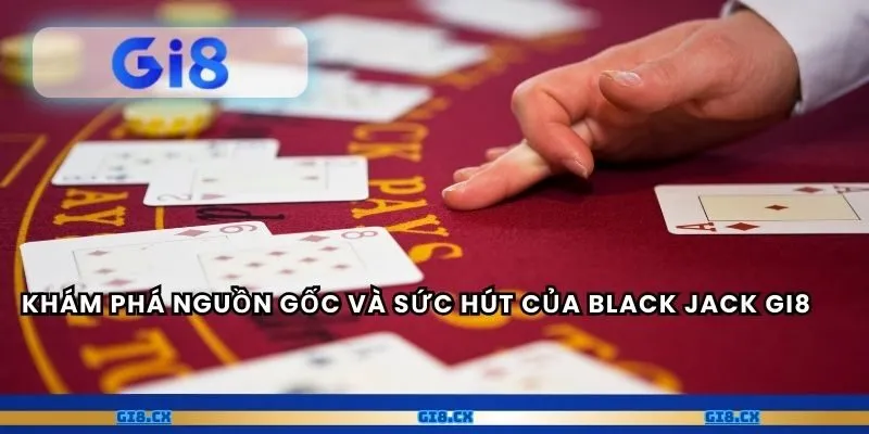 Khám phá nguồn gốc và sức hút của Black Jack gi8