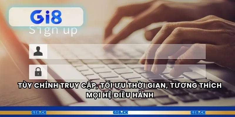 Tùy chỉnh truy cập, tối ưu thời gian, tương thích mọi hệ điều hành