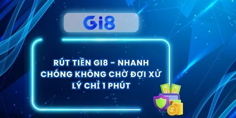 Rút Tiền Gi8 - Nhanh Chóng Không Chờ Đợi Xử Lý Chỉ 1 Phút