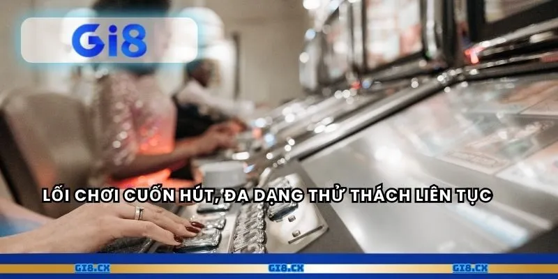 Lối chơi cuốn hút, đa dạng thử thách liên tục