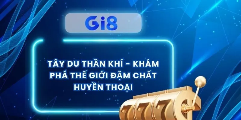 Tây Du Thần Khí - Khám Phá Thế Giới Đậm Chất Huyền Thoại